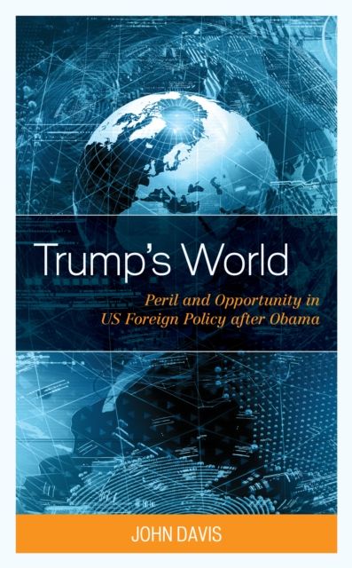 Trump’s World : Peril and Opportunity in US Foreign Policy after Obama