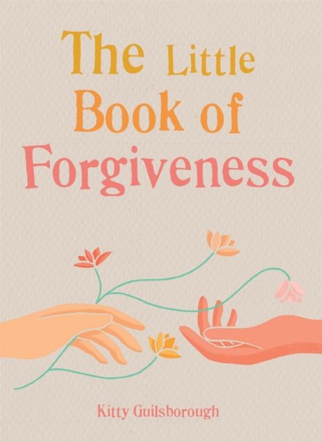The Little Book of Forgiveness : Bring the art and power of forgiveness into your life