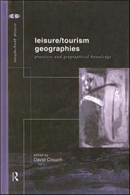 Leisure/Tourism Geographies : Practices and Geographical Knowledge