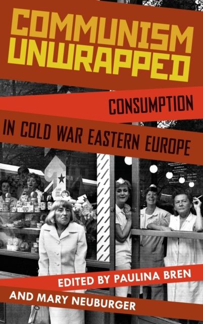 Communism Unwrapped : Consumption in Cold War Eastern Europe