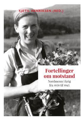 Fortellinger om motstand : nordmenn i krig fra 1939 til 1945