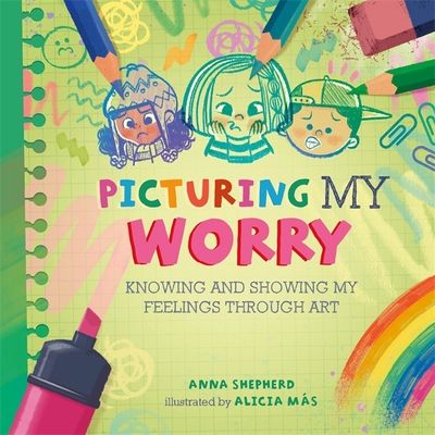 All the Colours of Me: Picturing My Worry : Knowing and showing my feelings through art