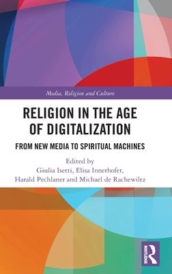 Religion in the Age of Digitalization : From New Media to Spiritual Machines