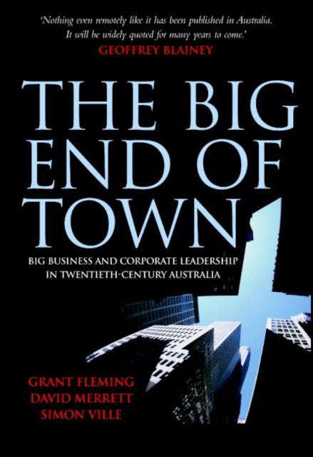 The Big End of Town : Big Business and Corporate Leadership in Twentieth-Century Australia