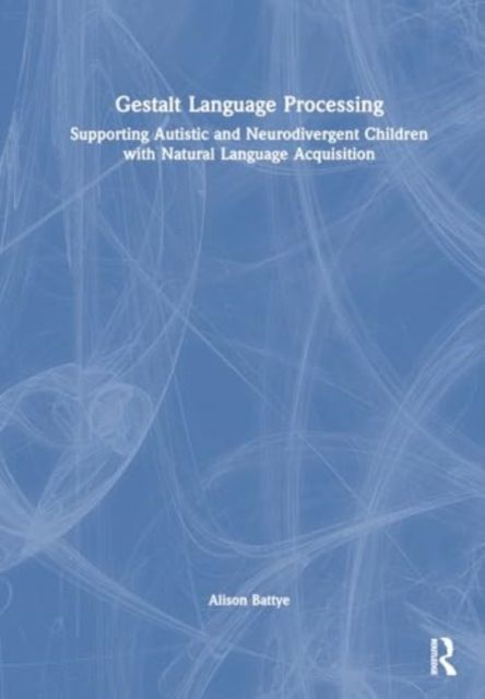 Gestalt Language Processing : Supporting Autistic and Neurodivergent Children with Natural Language Acquisition