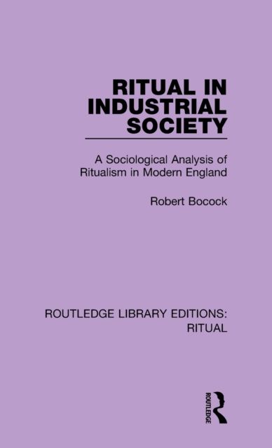 Ritual in Industrial Society : A Sociological Analysis of Ritualism in Modern England