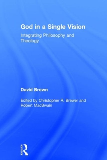 God in a Single Vision : Integrating Philosophy and Theology