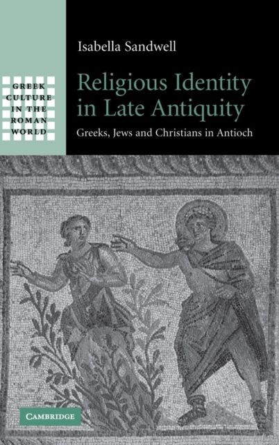 Religious Identity in Late Antiquity : Greeks, Jews and Christians in Antioch