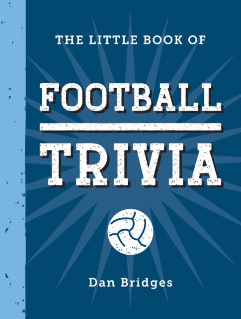 The Little Book of Football Trivia : Facts, Stats, Stories and Trivia for the Ultimate Football Fan