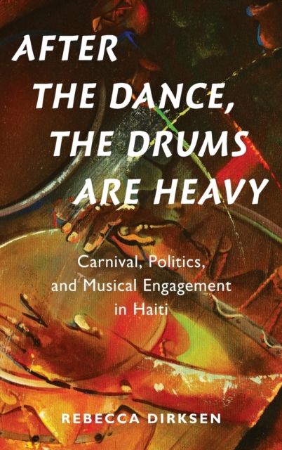 After the Dance, the Drums Are Heavy : Carnival, Politics, and Musical Engagement in Haiti