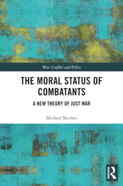 The Moral Status of Combatants : A New Theory of Just War