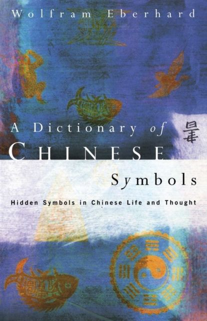 Dictionary of Chinese Symbols : Hidden Symbols in Chinese Life and Thought