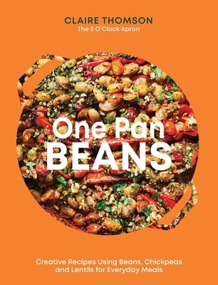 One Pan Beans : Creative Recipes Using Beans, Chickpeas and Lentils for Everyday Meals