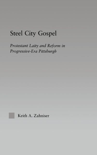 Steel City Gospel : Protestant Laity and Reform in Progressive-Era Pittsburgh
