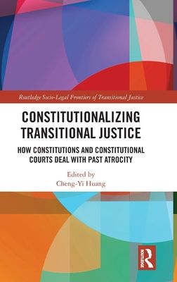 Constitutionalizing Transitional Justice : How Constitutions and Constitutional Courts Deal with Past Atrocity