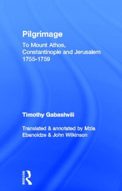Pilgrimage : Timothy Gabashvili's Travels to Mount Athos, Constantinople and Jerusalem, 1755-1759