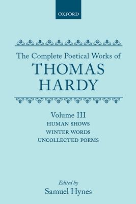The Complete Poetical Works of Thomas Hardy: Volume III: Human Shows, Winter Words and Uncollected Poems