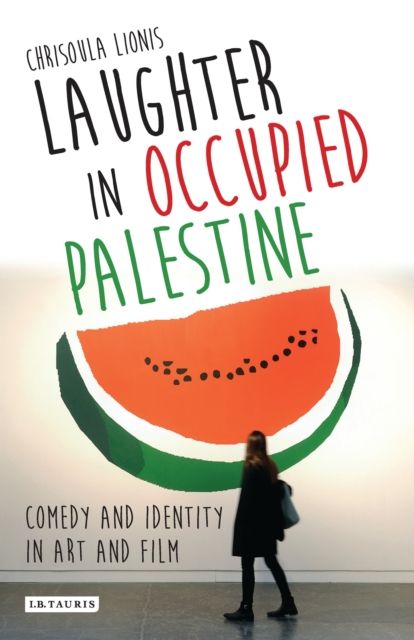 Laughter in Occupied Palestine : Comedy and Identity in Art and Film