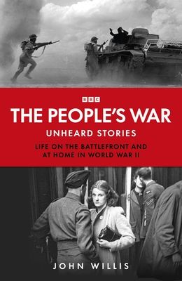 The People’s War : Unheard Voices: Life on the Battlefront and at Home in World War II