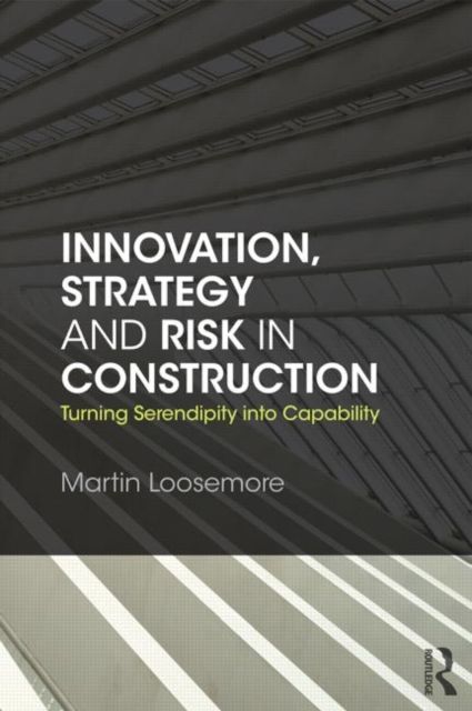 Innovation, Strategy and Risk in Construction : Turning Serendipity into Capability