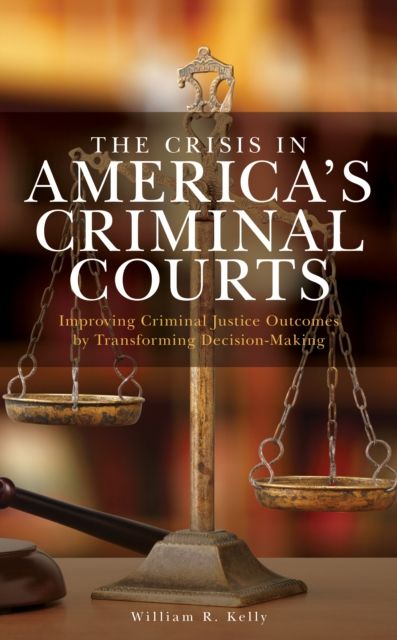The Crisis in America's Criminal Courts : Improving Criminal Justice Outcomes by Transforming Decision-Making