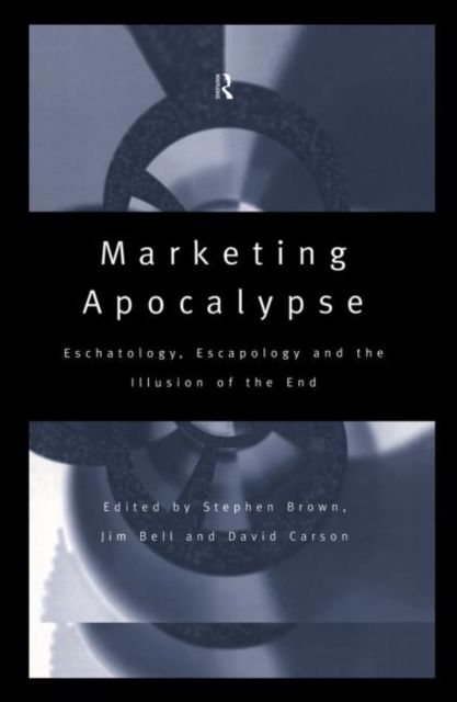 Marketing Apocalypse : Eschatology, Escapology and the Illusion of the End