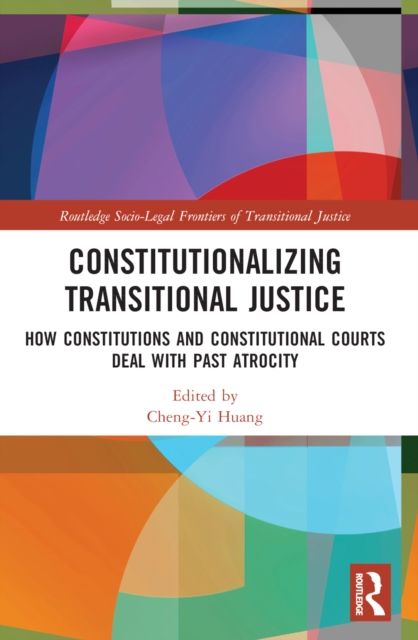 Constitutionalizing Transitional Justice : How Constitutions and Constitutional Courts Deal with Past Atrocity
