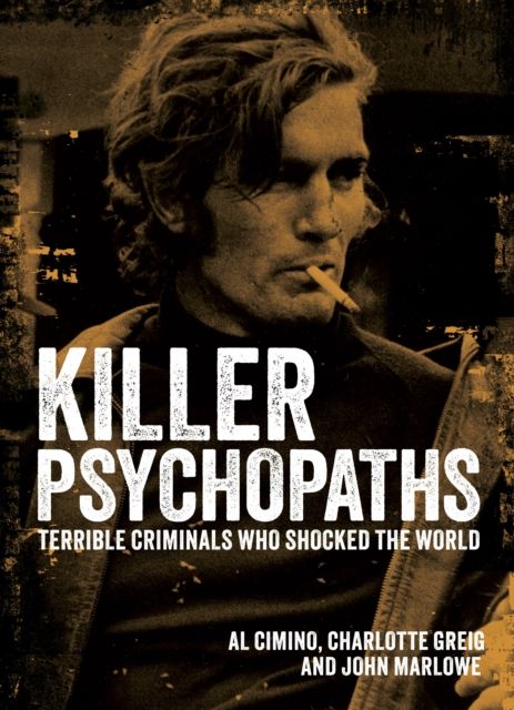 Killer Psychopaths : Terrible Criminals Who Shocked the World