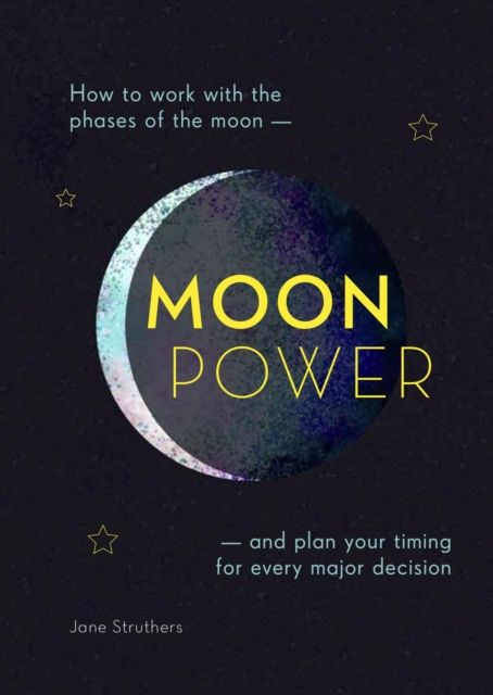 Moonpower : How to work with the phases of the moon and plan your timing for every major decision