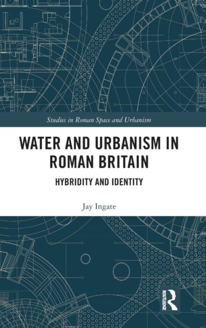 Water and Urbanism in Roman Britain : Hybridity and Identity