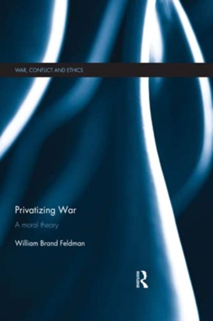 Privatizing War : A Moral Theory