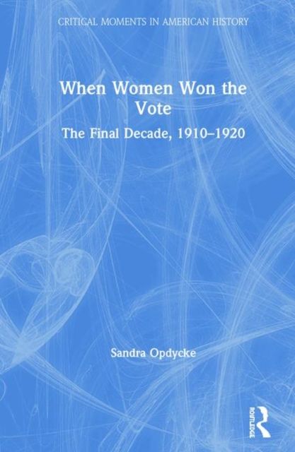 When Women Won The Vote : The Final Decade, 1910-1920
