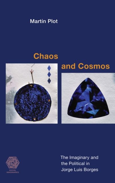 Chaos and Cosmos : The Imaginary and the Political in Jorge Luis Borges