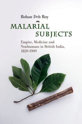 Malarial Subjects : Empire, Medicine and Nonhumans in British India, 1820–1909