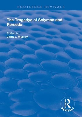 The Tragedye of Solyman and Perseda : Edited from the Original Texts with Introduction and Notes