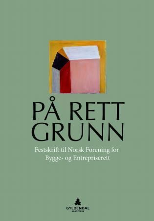 På rett grunn : festskrift til Norsk forening for bygge- og entrepriserett