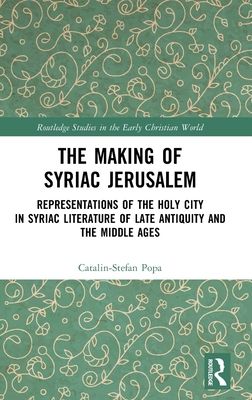 The Making of Syriac Jerusalem : Representations of the Holy City in Syriac Literature of Late Antiquity and the Middle Ages
