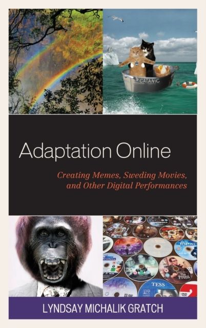 Adaptation Online : Creating Memes, Sweding Movies, and Other Digital Performances