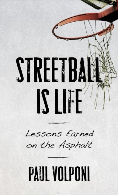 Streetball Is Life : Lessons Earned on the Asphalt