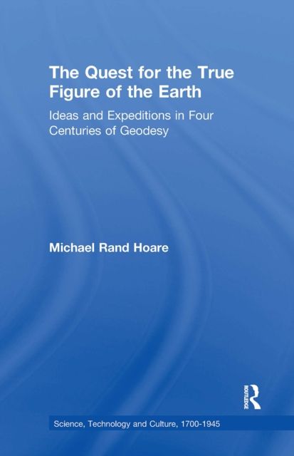 The Quest for the True Figure of the Earth : Ideas and Expeditions in Four Centuries of Geodesy