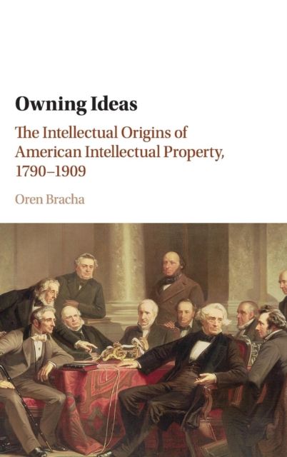 Owning Ideas : The Intellectual Origins of American Intellectual Property, 1790–1909
