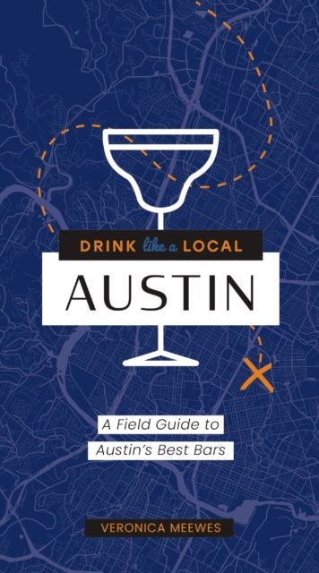 Drink Like a Local: Austin : A Field Guide to Austin's Best Bars