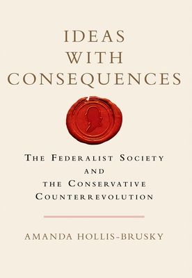 Ideas with Consequences : The Federalist Society and the Conservative Counterrevolution