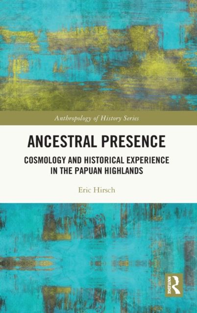 Ancestral Presence : Cosmology and Historical Experience in the Papuan Highlands
