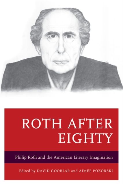 Roth after Eighty : Philip Roth and the American Literary Imagination