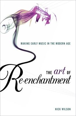 The Art of Re-enchantment : Making Early Music in the Modern Age