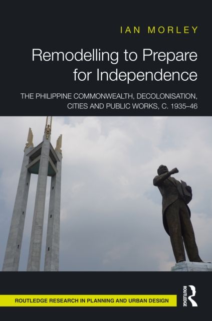 Remodelling to Prepare for Independence : The Philippine Commonwealth, Decolonisation, Cities and Public Works, c. 1935–46