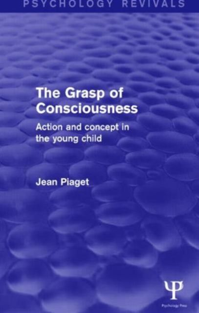 The Grasp of Consciousness (Psychology Revivals) : Action and Concept in the Young Child