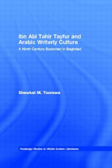 Ibn Abi Tahir Tayfur and Arabic Writerly Culture : A Ninth Century Bookman in Baghdad