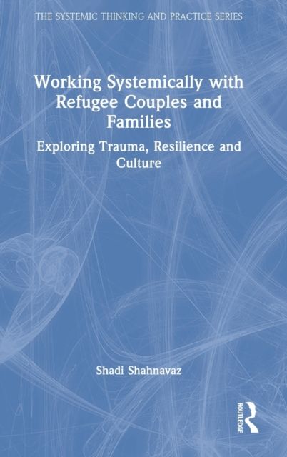 Working Systemically with Refugee Couples and Families : Exploring Trauma, Resilience and Culture
